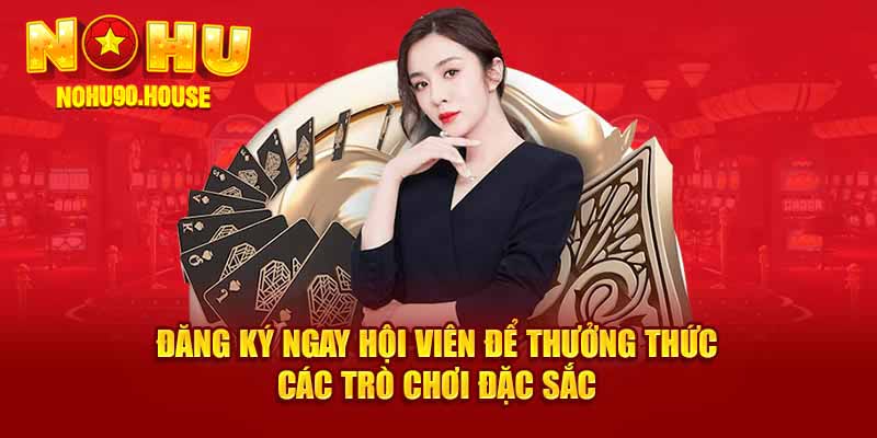 Đăng ký ngay hội viên để thưởng thức các trò chơi đặc sắc