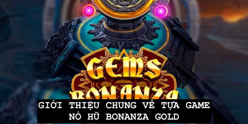 Giới thiệu tổng quan về game Bonanza Gold