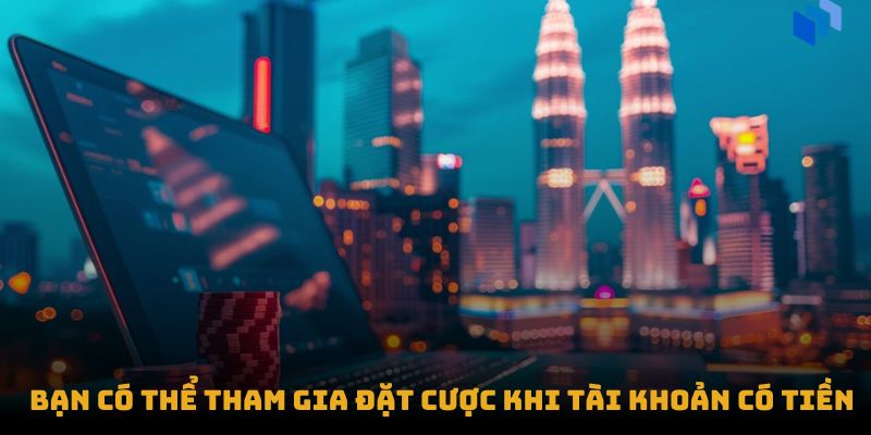 Bạn có thể tham gia đặt cược khi tài khoản có tiền