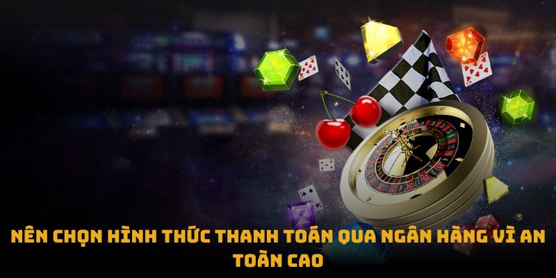 Nên chọn hình thức thanh toán qua ngân hàng vì an toàn cao