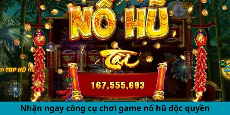 Nhận ngay công cụ chơi game nổ hũ độc quyền